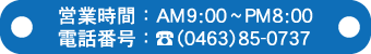 �c�Ǝ���AM9:00~PM8:00�@�d�b�ԍ�(0463)85-0737